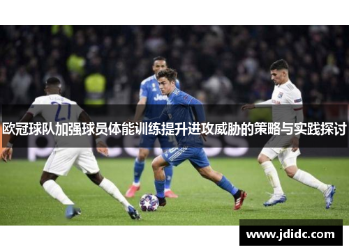 欧冠球队加强球员体能训练提升进攻威胁的策略与实践探讨