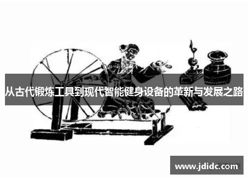 从古代锻炼工具到现代智能健身设备的革新与发展之路