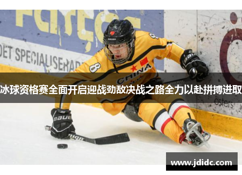 冰球资格赛全面开启迎战劲敌决战之路全力以赴拼搏进取