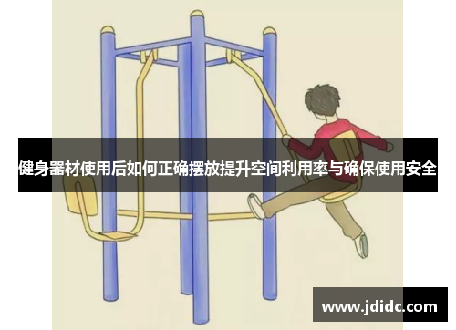 健身器材使用后如何正确摆放提升空间利用率与确保使用安全