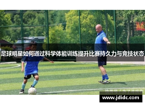 足球明星如何通过科学体能训练提升比赛持久力与竞技状态