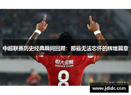 中超联赛历史经典瞬间回顾：那些无法忘怀的辉煌篇章